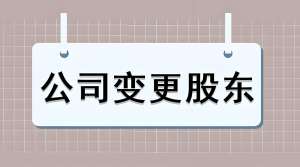 宣城变更公司股东的注意事项